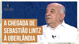 Uberlândia de Ontem e Sempre Especial Sebastião Lintz – Lições de um homem direito – Parte 1