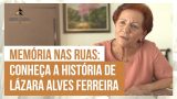 Memória nas ruas: conheça a história de Lázara Alves Ferreira